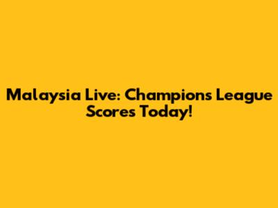 Malaysia Live: Champions League Scores Today!