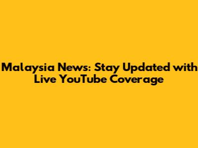 Malaysia News: Stay Updated with Live YouTube Coverage
