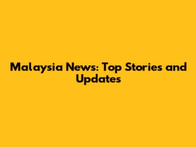 Malaysia News: Top Stories and Updates