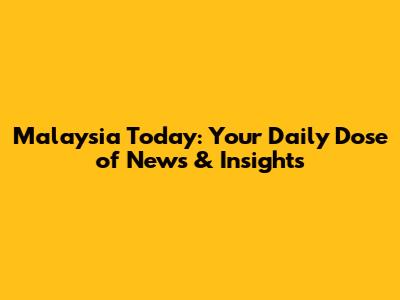 Malaysia Today: Your Daily Dose of News & Insights