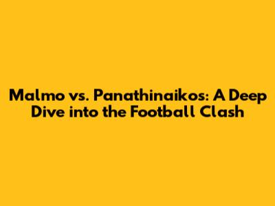 Malmo vs. Panathinaikos: A Deep Dive into the Football Clash