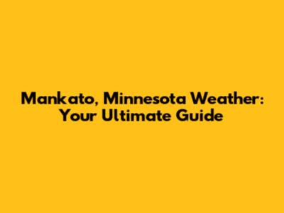 Mankato, Minnesota Weather: Your Ultimate Guide