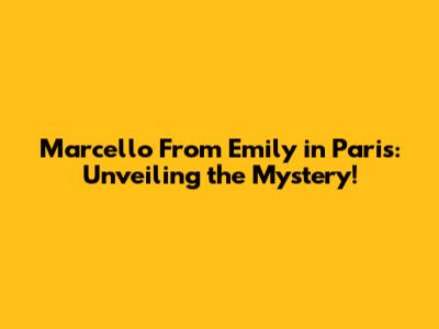 Marcello From Emily in Paris: Unveiling the Mystery!