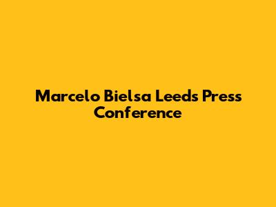 Marcelo Bielsa Leeds Press Conference