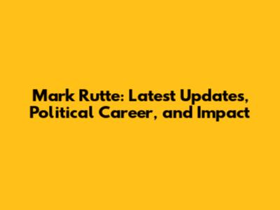Mark Rutte: Latest Updates, Political Career, and Impact