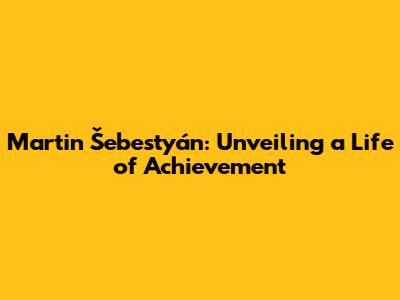 Martin Šebestyán: Unveiling a Life of Achievement