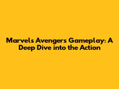 Marvel's Avengers Gameplay: A Deep Dive into the Action
