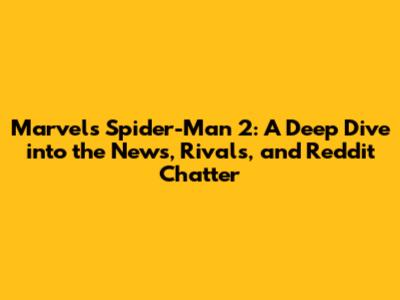 Marvel's Spider-Man 2: A Deep Dive into the News, Rivals, and Reddit Chatter