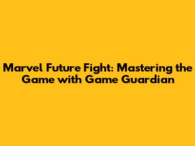Marvel Future Fight: Mastering the Game with Game Guardian