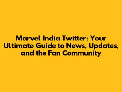 Marvel India Twitter: Your Ultimate Guide to News, Updates, and the Fan Community