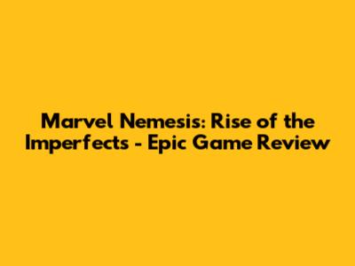 Marvel Nemesis: Rise of the Imperfects - Epic Game Review