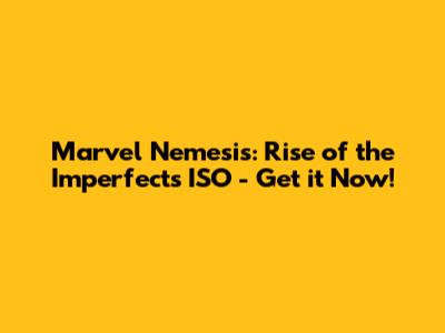 Marvel Nemesis: Rise of the Imperfects ISO - Get it Now!