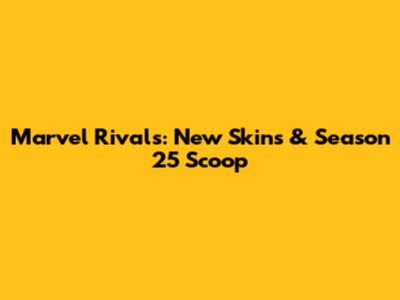Marvel Rivals: New Skins & Season 25 Scoop