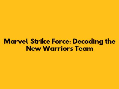 Marvel Strike Force: Decoding the New Warriors Team