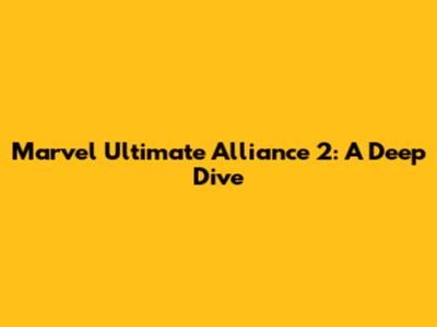 Marvel Ultimate Alliance 2: A Deep Dive