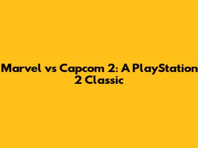 Marvel vs Capcom 2: A PlayStation 2 Classic