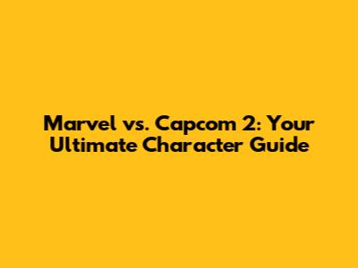 Marvel vs. Capcom 2: Your Ultimate Character Guide