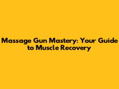 Massage Gun Mastery: Your Guide to Muscle Recovery