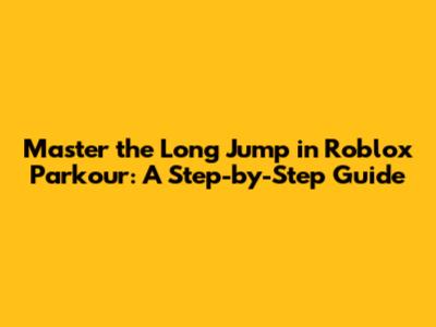 Master the Long Jump in Roblox Parkour: A Step-by-Step Guide