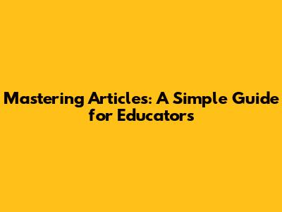 Mastering Articles: A Simple Guide for Educators