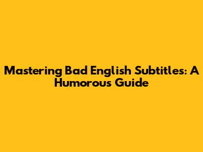Mastering Bad English Subtitles: A Humorous Guide