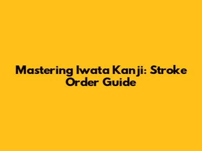 Mastering Iwata Kanji: Stroke Order Guide