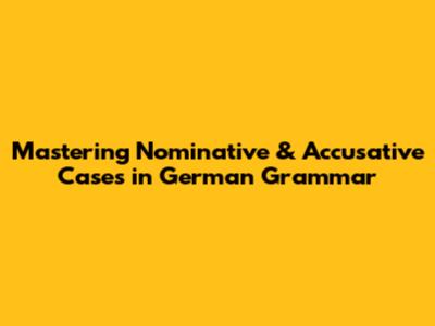 Mastering Nominative & Accusative Cases in German Grammar