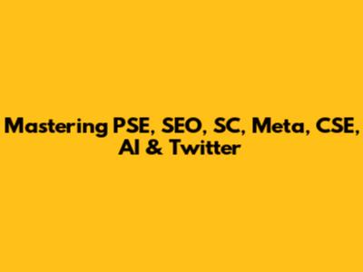 Mastering PSE, SEO, SC, Meta, CSE, AI & Twitter