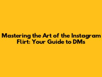 Mastering the Art of the Instagram Flirt: Your Guide to DMs