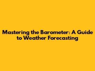 Mastering the Barometer: A Guide to Weather Forecasting