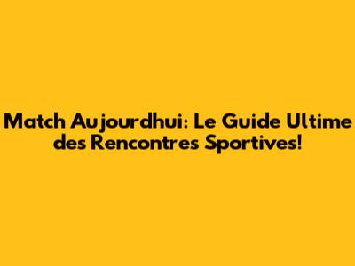 Match Aujourd'hui: Le Guide Ultime des Rencontres Sportives!
