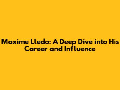 Maxime Lledo: A Deep Dive into His Career and Influence