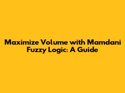 Maximize Volume with Mamdani Fuzzy Logic: A Guide