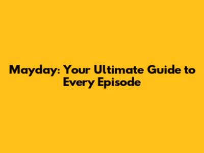 Mayday: Your Ultimate Guide to Every Episode