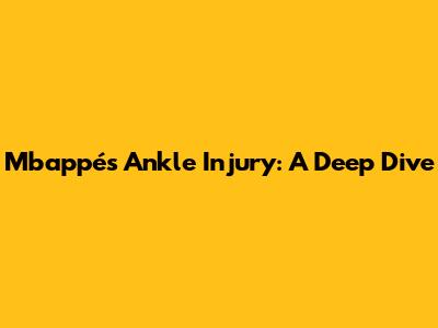 Mbappé's Ankle Injury: A Deep Dive
