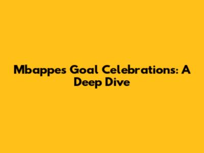 Mbappe's Goal Celebrations: A Deep Dive