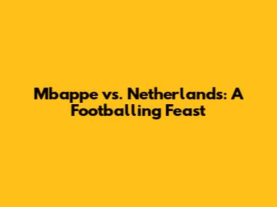 Mbappe vs. Netherlands: A Footballing Feast