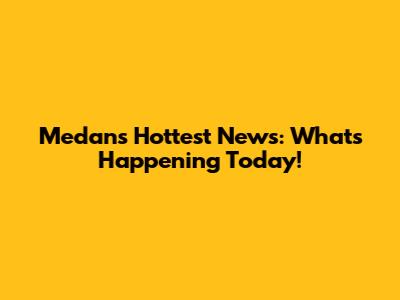 Medan's Hottest News: What's Happening Today!