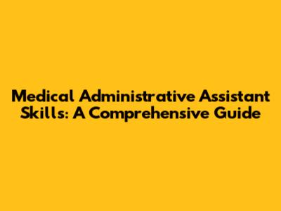 Medical Administrative Assistant Skills: A Comprehensive Guide