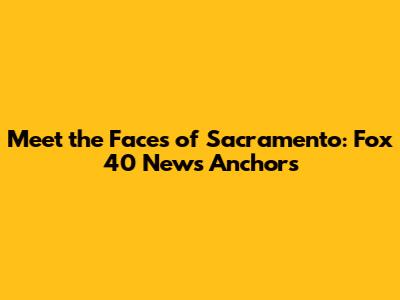 Meet the Faces of Sacramento: Fox 40 News Anchors