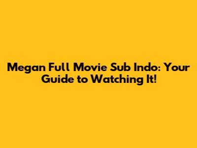 Megan Full Movie Sub Indo: Your Guide to Watching It!