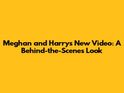 Meghan and Harry's New Video: A Behind-the-Scenes Look
