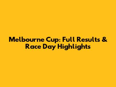 Melbourne Cup: Full Results & Race Day Highlights