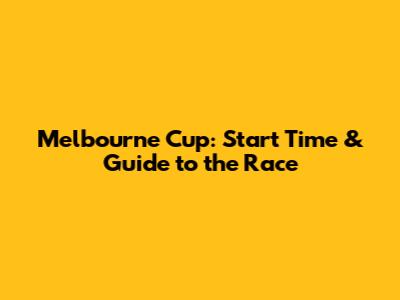 Melbourne Cup: Start Time & Guide to the Race