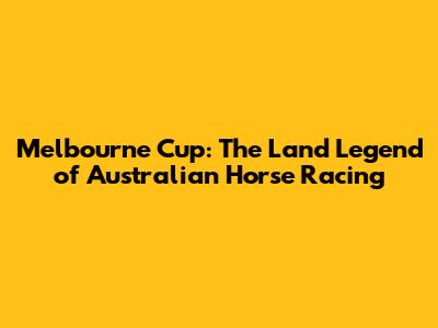 Melbourne Cup: The Land Legend of Australian Horse Racing