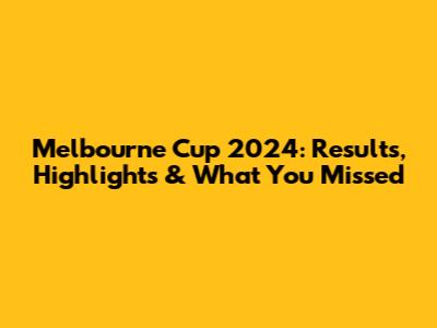 Melbourne Cup 2024: Results, Highlights & What You Missed