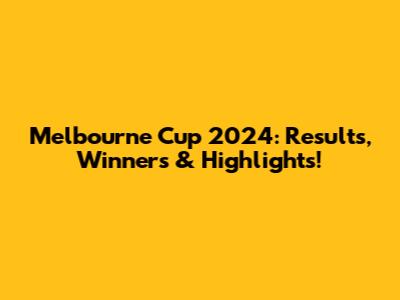 Melbourne Cup 2024: Results, Winners & Highlights!