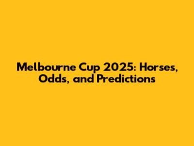 Melbourne Cup 2025: Horses, Odds, and Predictions