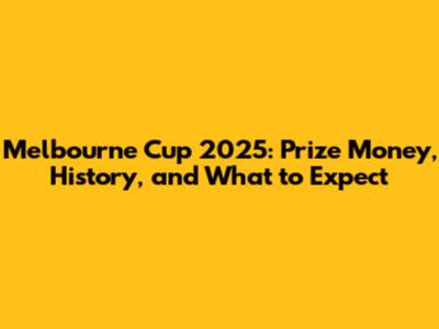 Melbourne Cup 2025: Prize Money, History, and What to Expect
