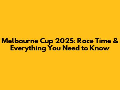 Melbourne Cup 2025: Race Time & Everything You Need to Know